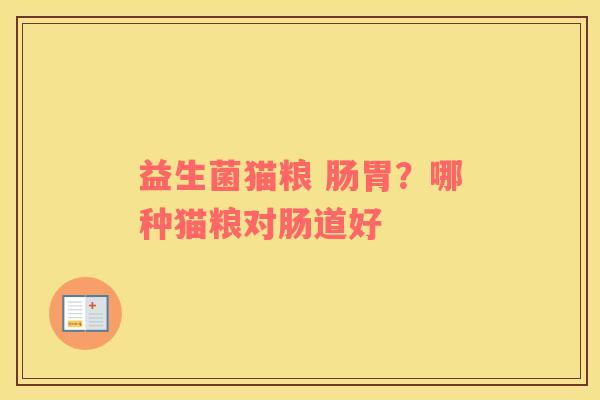 益生菌猫粮 肠胃？哪种猫粮对肠道好
