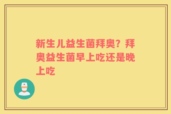 新生儿益生菌拜奥？拜奥益生菌早上吃还是晚上吃