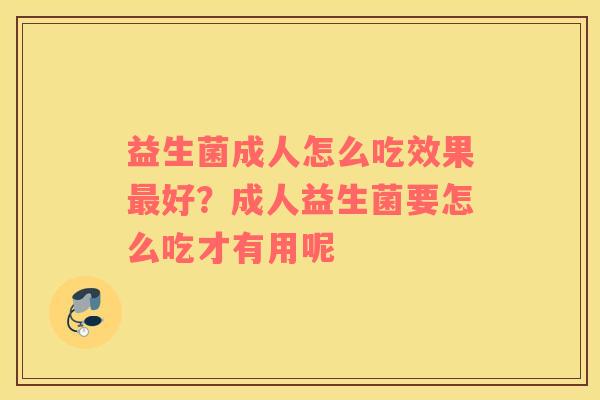 益生菌成人怎么吃效果最好？成人益生菌要怎么吃才有用呢