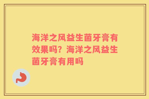 海洋之风益生菌牙膏有效果吗？海洋之风益生菌牙膏有用吗
