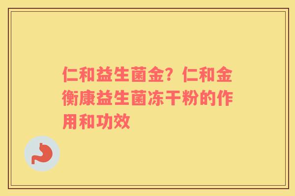 仁和益生菌金？仁和金衡康益生菌冻干粉的作用和功效