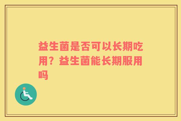 益生菌是否可以长期吃用？益生菌能长期服用吗