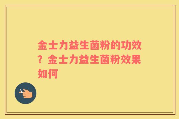 金士力益生菌粉的功效？金士力益生菌粉效果如何