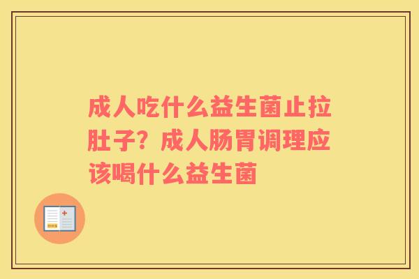 成人吃什么益生菌止拉肚子？成人肠胃调理应该喝什么益生菌