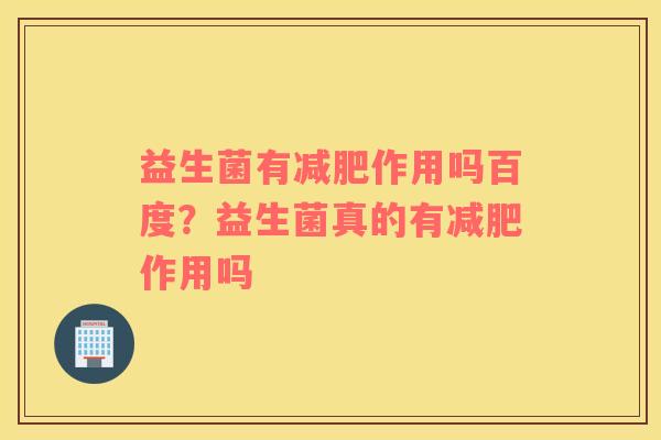 益生菌有减肥作用吗百度？益生菌真的有减肥作用吗