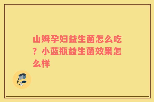 山姆孕妇益生菌怎么吃？小蓝瓶益生菌效果怎么样