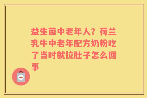 益生菌中老年人？荷兰乳牛中老年配方奶粉吃了当时就拉肚子怎么回事