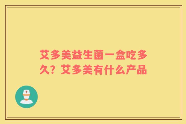 艾多美益生菌一盒吃多久？艾多美有什么产品