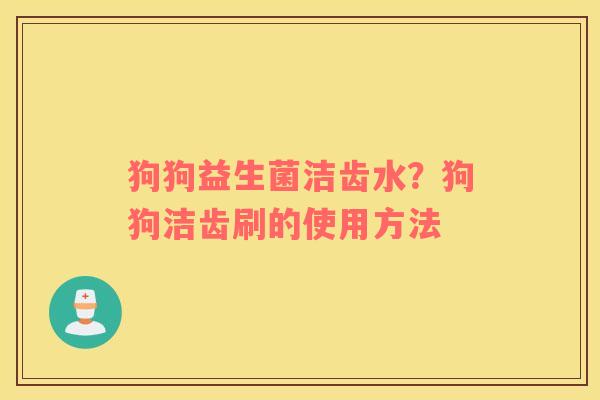 狗狗益生菌洁齿水？狗狗洁齿刷的使用方法