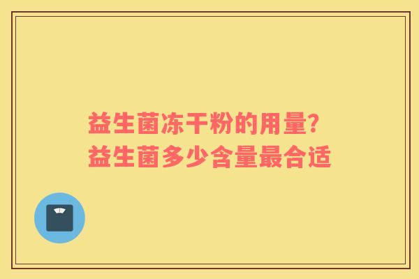益生菌冻干粉的用量？益生菌多少含量最合适