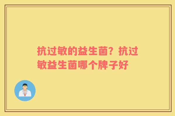 抗过敏的益生菌？抗过敏益生菌哪个牌子好