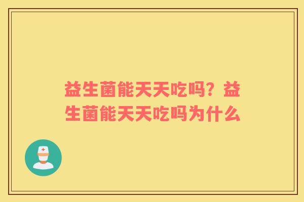 益生菌能天天吃吗？益生菌能天天吃吗为什么