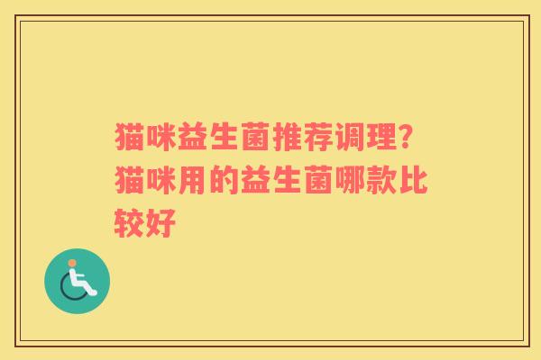 猫咪益生菌推荐调理？猫咪用的益生菌哪款比较好