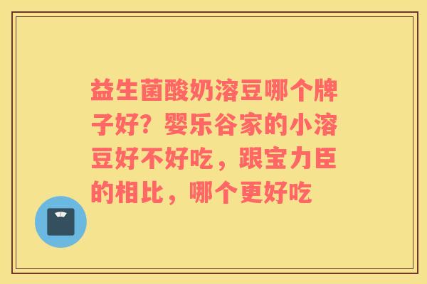 益生菌酸奶溶豆哪个牌子好？婴乐谷家的小溶豆好不好吃，跟宝力臣的相比，哪个更好吃