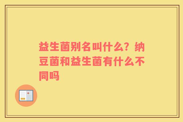 益生菌别名叫什么？纳豆菌和益生菌有什么不同吗