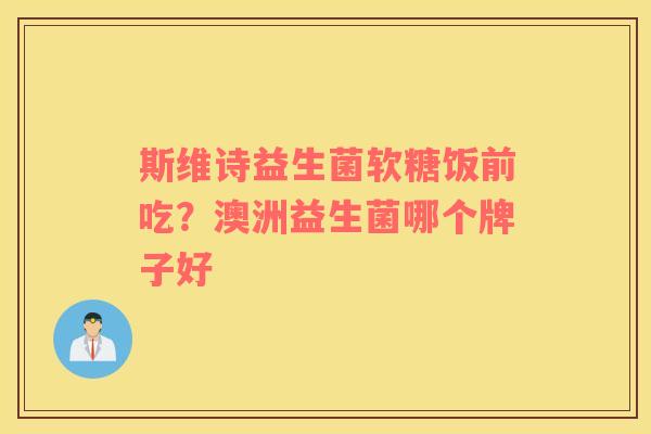 斯维诗益生菌软糖饭前吃？澳洲益生菌哪个牌子好
