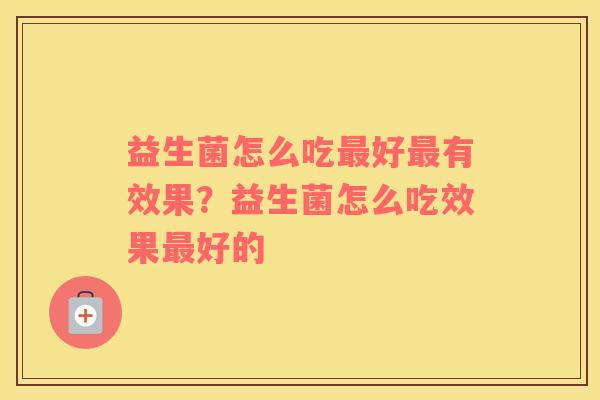 益生菌怎么吃最好最有效果？益生菌怎么吃效果最好的