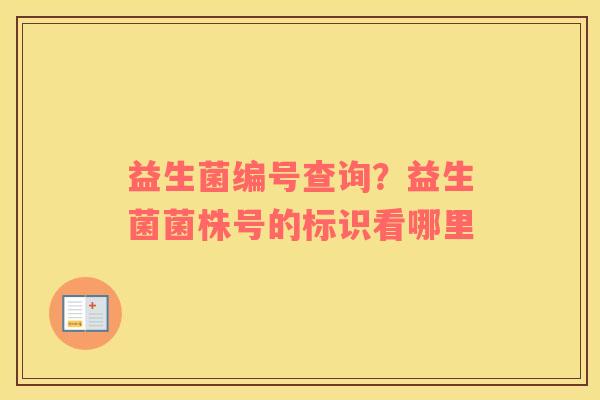 益生菌编号查询？益生菌菌株号的标识看哪里