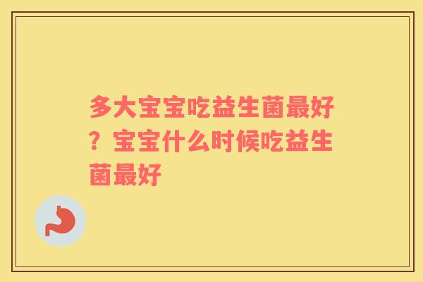 多大宝宝吃益生菌最好？宝宝什么时候吃益生菌最好