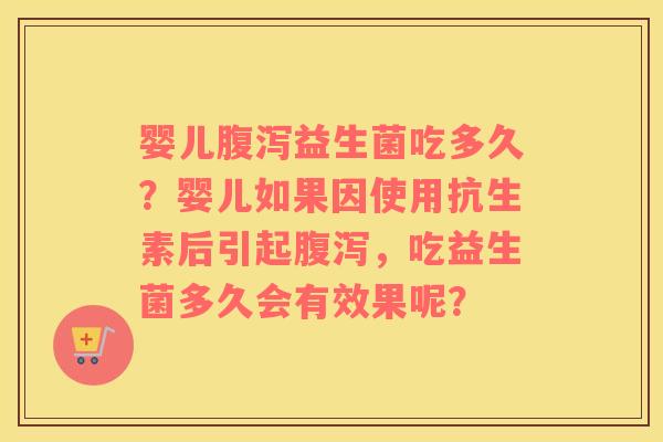 婴儿腹泻益生菌吃多久？婴儿如果因使用抗生素后引起腹泻，吃益生菌多久会有效果呢？