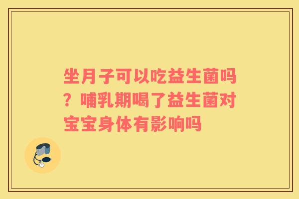 坐月子可以吃益生菌吗？哺乳期喝了益生菌对宝宝身体有影响吗