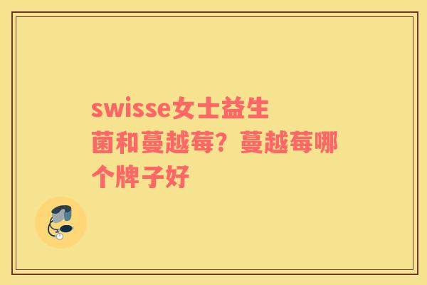 swisse女士益生菌和蔓越莓？蔓越莓哪个牌子好