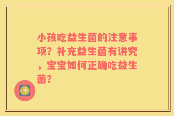 小孩吃益生菌的注意事项？补充益生菌有讲究，宝宝如何正确吃益生菌？