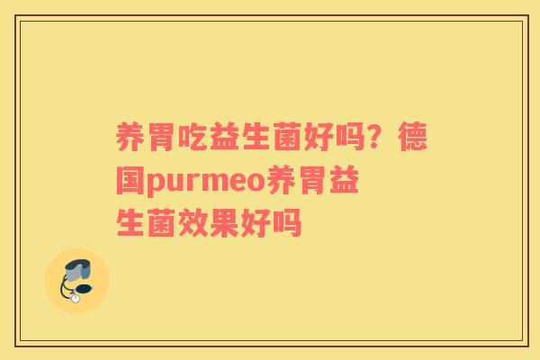 养胃吃益生菌好吗？德国purmeo养胃益生菌效果好吗