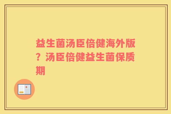 益生菌汤臣倍健海外版？汤臣倍健益生菌保质期