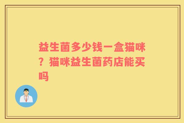 益生菌多少钱一盒猫咪？猫咪益生菌药店能买吗