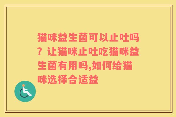 猫咪益生菌可以止吐吗？让猫咪止吐吃猫咪益生菌有用吗,如何给猫咪选择合适益