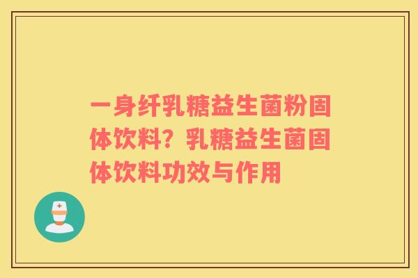 一身纤乳糖益生菌粉固体饮料？乳糖益生菌固体饮料功效与作用