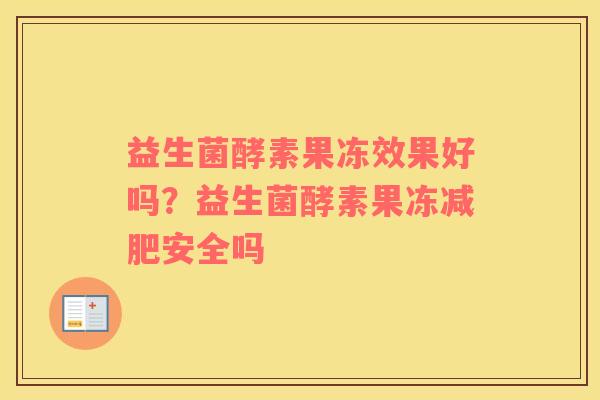 益生菌酵素果冻效果好吗？益生菌酵素果冻减肥安全吗