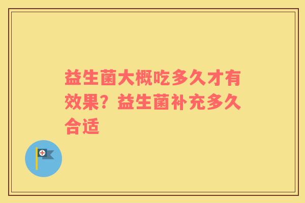 益生菌大概吃多久才有效果？益生菌补充多久合适