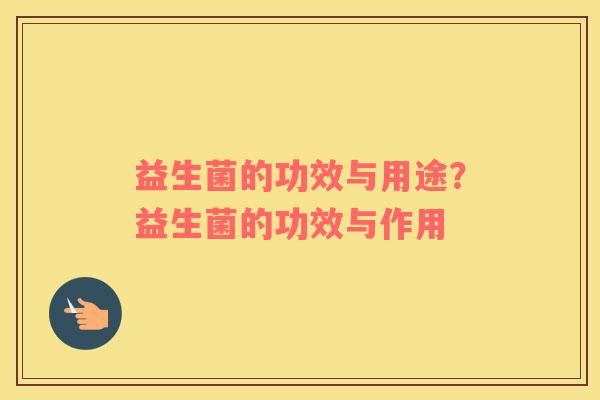 益生菌的功效与用途？益生菌的功效与作用