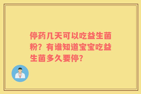 停药几天可以吃益生菌粉？有谁知道宝宝吃益生菌多久要停？