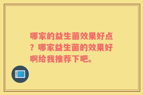 哪家的益生菌效果好点？哪家益生菌的效果好啊给我推荐下吧。