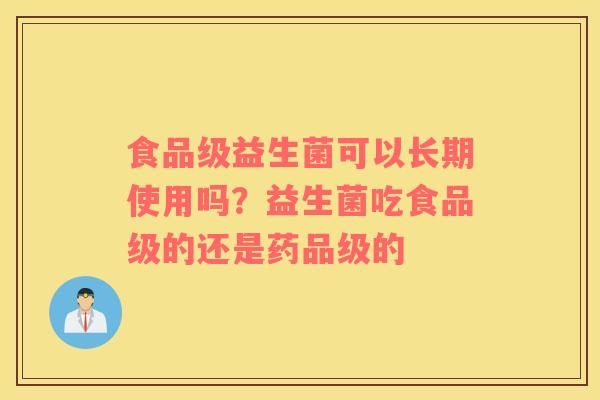 食品级益生菌可以长期使用吗？益生菌吃食品级的还是药品级的
