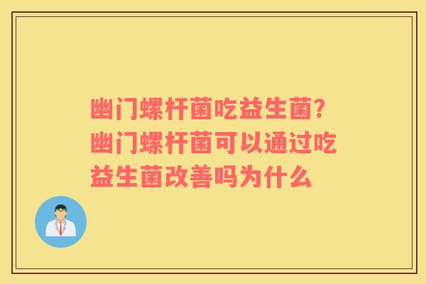 幽门螺杆菌吃益生菌？幽门螺杆菌可以通过吃益生菌改善吗为什么