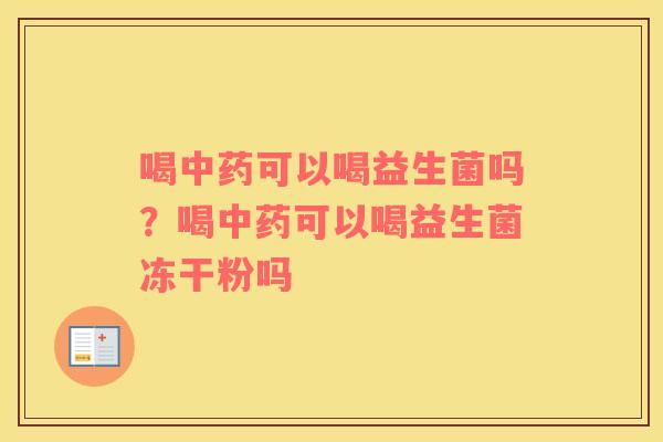 喝中药可以喝益生菌吗？喝中药可以喝益生菌冻干粉吗