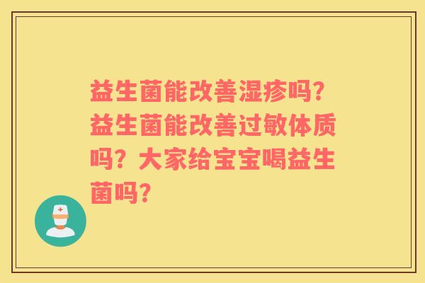 益生菌能改善湿疹吗？益生菌能改善过敏体质吗？大家给宝宝喝益生菌吗？