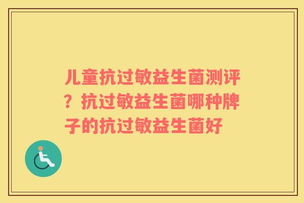 儿童抗过敏益生菌测评？抗过敏益生菌哪种牌子的抗过敏益生菌好