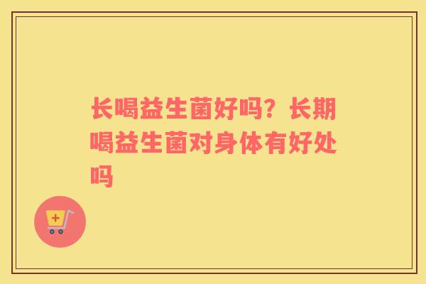 长喝益生菌好吗？长期喝益生菌对身体有好处吗
