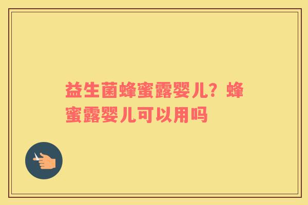 益生菌蜂蜜露婴儿？蜂蜜露婴儿可以用吗