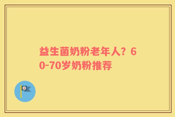 益生菌奶粉老年人？60-70岁奶粉推荐