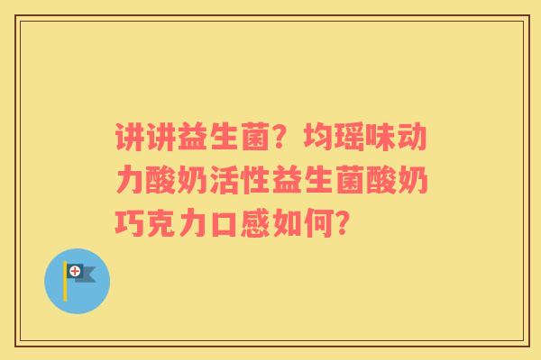 讲讲益生菌？均瑶味动力酸奶活性益生菌酸奶巧克力口感如何？