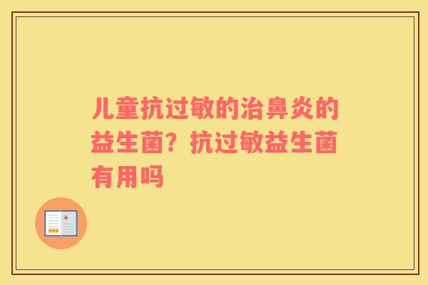 儿童抗过敏的治鼻炎的益生菌？抗过敏益生菌有用吗