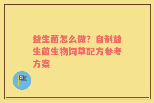 益生菌怎么做？自制益生菌生物饲草配方参考方案