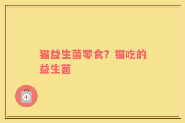 猫益生菌零食？猫吃的益生菌
