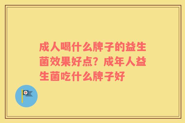 成人喝什么牌子的益生菌效果好点？成年人益生菌吃什么牌子好